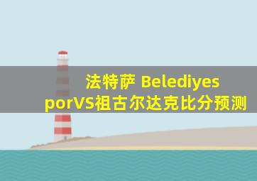 法特萨 BelediyesporVS祖古尔达克比分预测